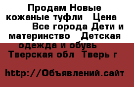 Продам Новые кожаные туфли › Цена ­ 1 500 - Все города Дети и материнство » Детская одежда и обувь   . Тверская обл.,Тверь г.